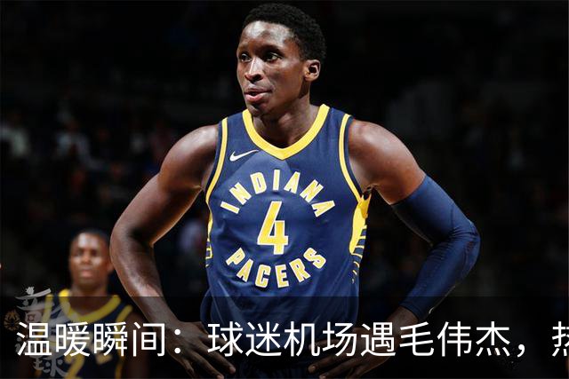 温暖瞬间：球迷机场遇毛伟杰，热心帮助买药